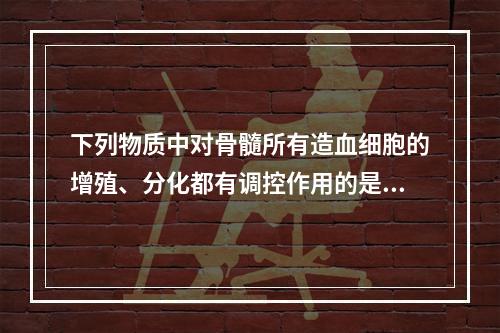 下列物质中对骨髓所有造血细胞的增殖、分化都有调控作用的是()