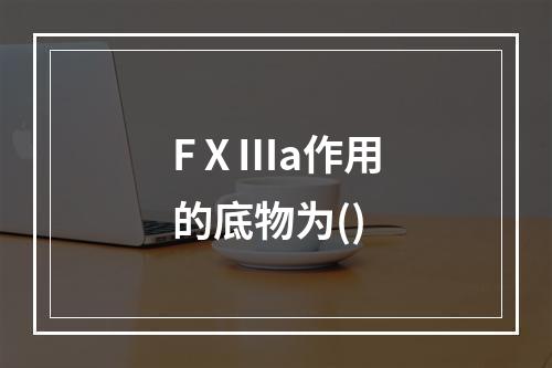 FⅩⅢa作用的底物为()