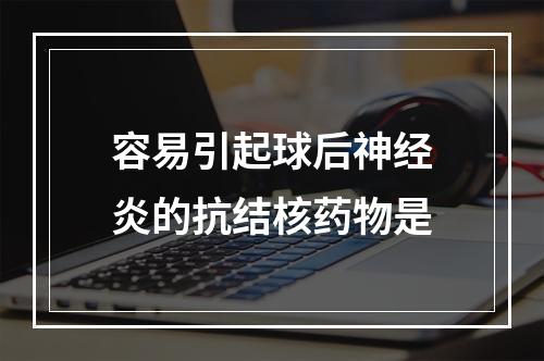 容易引起球后神经炎的抗结核药物是