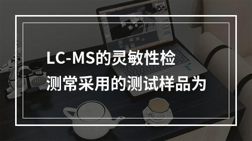 LC-MS的灵敏性检测常采用的测试样品为