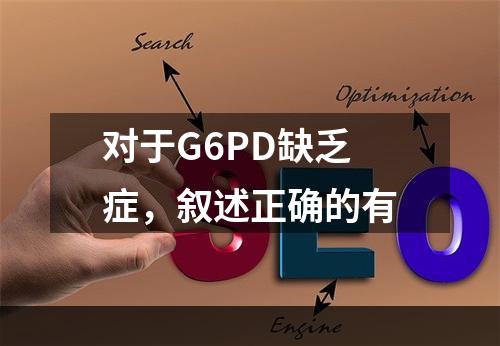 对于G6PD缺乏症，叙述正确的有