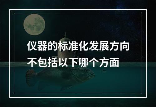 仪器的标准化发展方向不包括以下哪个方面