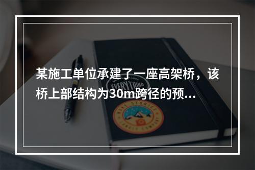 某施工单位承建了一座高架桥，该桥上部结构为30m跨径的预应力