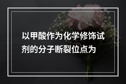 以甲酸作为化学修饰试剂的分子断裂位点为