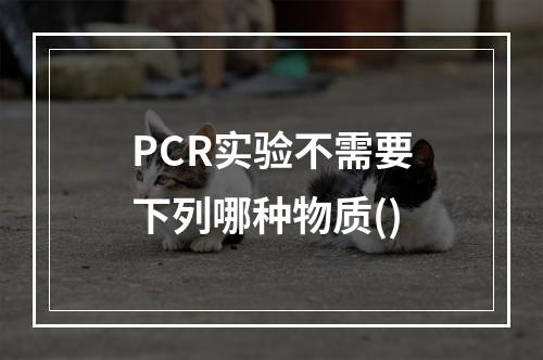 PCR实验不需要下列哪种物质()