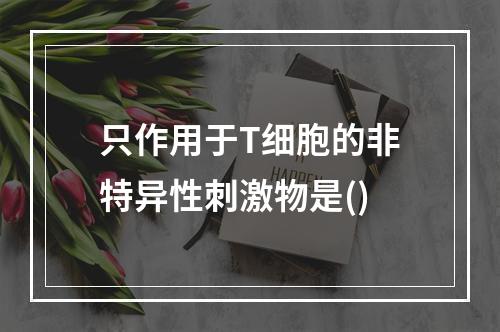 只作用于T细胞的非特异性刺激物是()