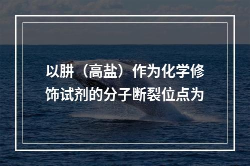 以肼（高盐）作为化学修饰试剂的分子断裂位点为