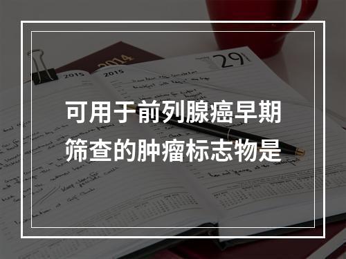 可用于前列腺癌早期筛查的肿瘤标志物是