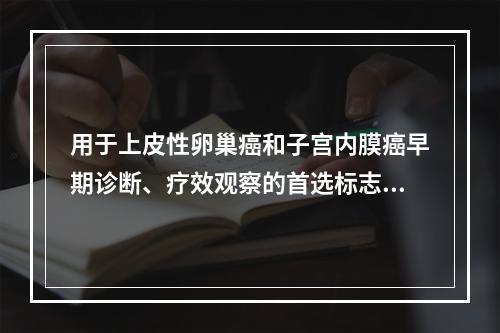 用于上皮性卵巢癌和子宫内膜癌早期诊断、疗效观察的首选标志物是