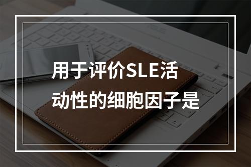 用于评价SLE活动性的细胞因子是