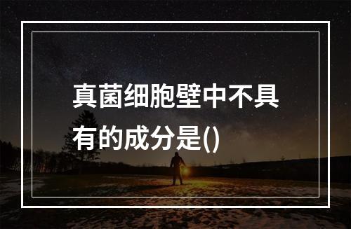 真菌细胞壁中不具有的成分是()