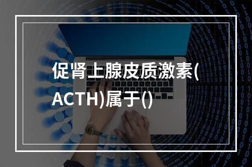 促肾上腺皮质激素(ACTH)属于()