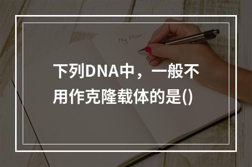 下列DNA中，一般不用作克隆载体的是()