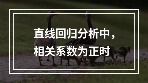 直线回归分析中，相关系数为正时