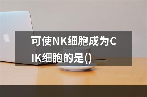 可使NK细胞成为CIK细胞的是()