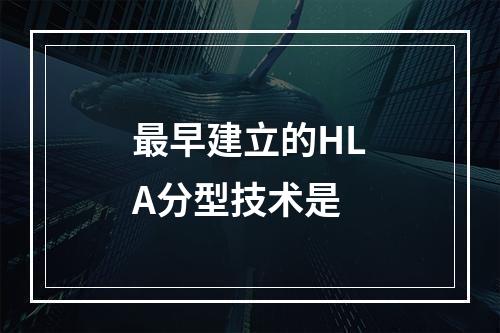 最早建立的HLA分型技术是