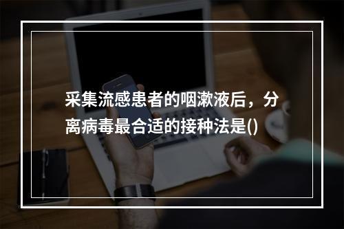 采集流感患者的咽漱液后，分离病毒最合适的接种法是()