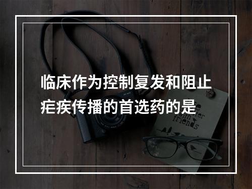 临床作为控制复发和阻止疟疾传播的首选药的是