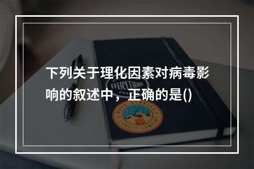 下列关于理化因素对病毒影响的叙述中，正确的是()