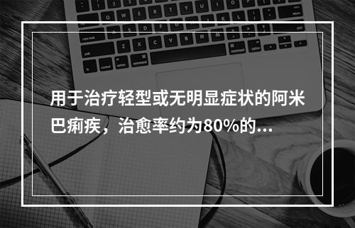 用于治疗轻型或无明显症状的阿米巴痢疾，治愈率约为80%的药物