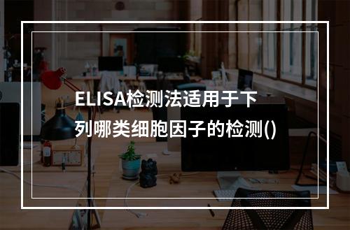 ELISA检测法适用于下列哪类细胞因子的检测()