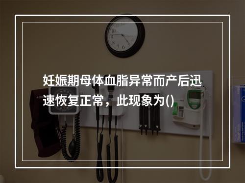 妊娠期母体血脂异常而产后迅速恢复正常，此现象为()