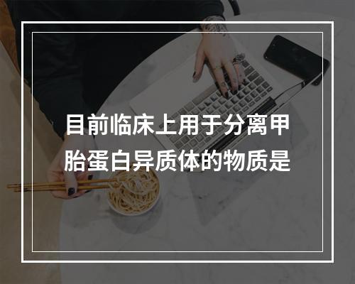 目前临床上用于分离甲胎蛋白异质体的物质是