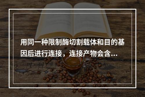 用同一种限制酶切割载体和目的基因后进行连接，连接产物会含大量