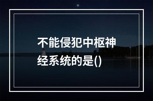 不能侵犯中枢神经系统的是()