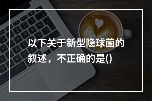 以下关于新型隐球菌的叙述，不正确的是()