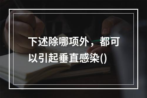 下述除哪项外，都可以引起垂直感染()