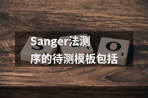 Sanger法测序的待测模板包括