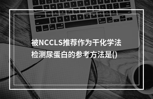 被NCCLS推荐作为干化学法检测尿蛋白的参考方法是()