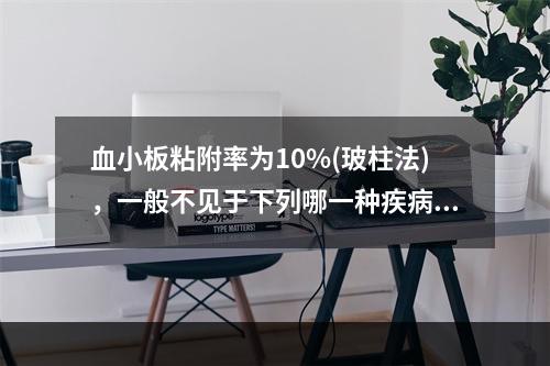 血小板粘附率为10%(玻柱法)，一般不见于下列哪一种疾病()