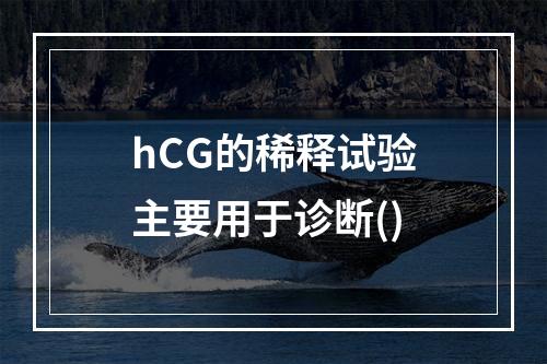 hCG的稀释试验主要用于诊断()