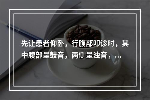 先让患者仰卧，行腹部叩诊时，其中腹部呈鼓音，两侧呈浊音，转成