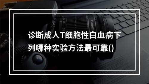 诊断成人T细胞性白血病下列哪种实验方法最可靠()