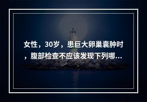 女性，30岁，患巨大卵巢囊肿时，腹部检查不应该发现下列哪一种