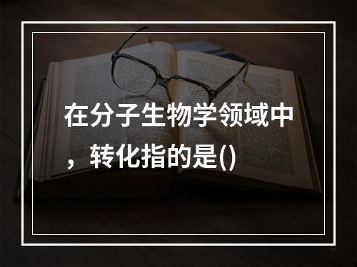 在分子生物学领域中，转化指的是()