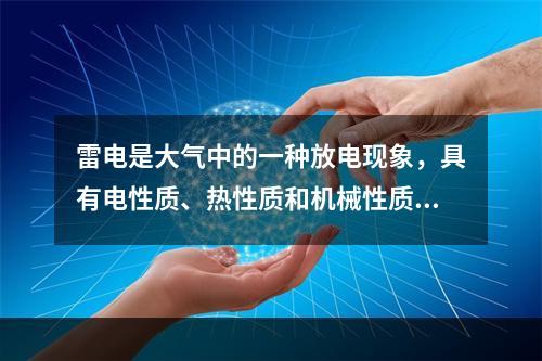 雷电是大气中的一种放电现象，具有电性质、热性质和机械性质等三