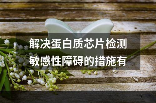 解决蛋白质芯片检测敏感性障碍的措施有