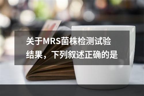 关于MRS菌株检测试验结果，下列叙述正确的是