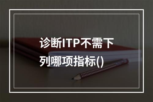 诊断ITP不需下列哪项指标()