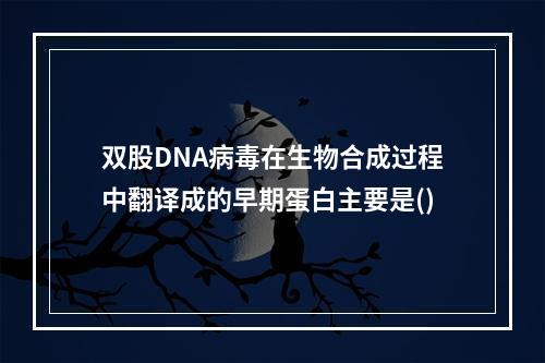 双股DNA病毒在生物合成过程中翻译成的早期蛋白主要是()