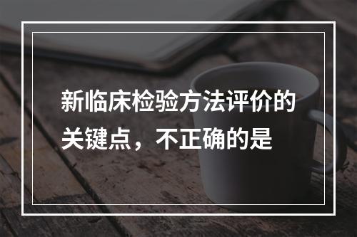 新临床检验方法评价的关键点，不正确的是