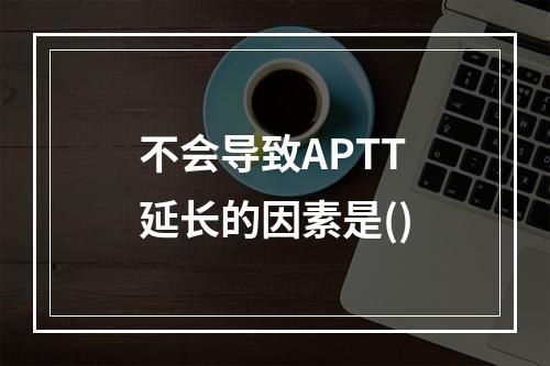 不会导致APTT延长的因素是()