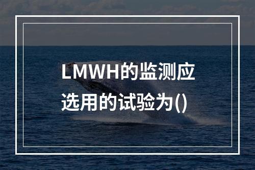 LMWH的监测应选用的试验为()