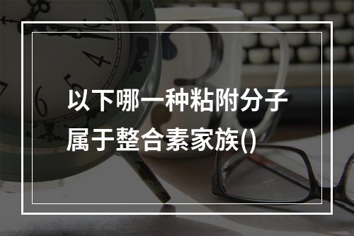 以下哪一种粘附分子属于整合素家族()