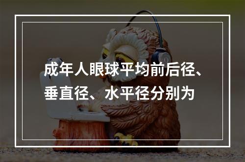 成年人眼球平均前后径、垂直径、水平径分别为