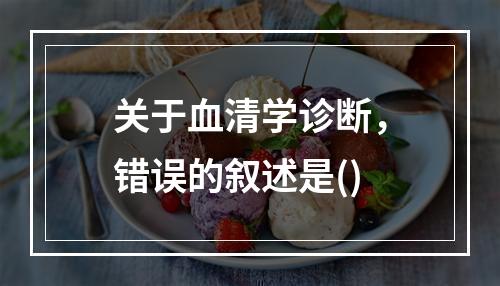 关于血清学诊断，错误的叙述是()